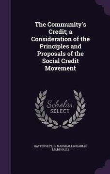 portada The Community's Credit; a Consideration of the Principles and Proposals of the Social Credit Movement (en Inglés)