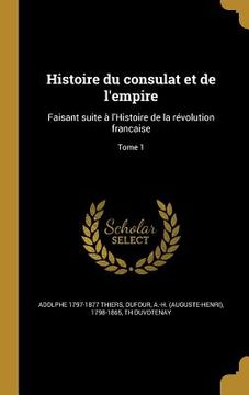portada Histoire du consulat et de l'empire: Faisant suite à l'Histoire de la révolution francaise; Tome 1 (in French)
