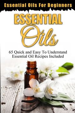 portada Essential Oils: Essential Oils For Beginners (65 Quick & Easy To Understand Essential Oil Recipes Included) (in English)