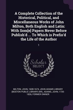 portada A Complete Collection of the Historical, Political, and Miscellaneous Works of John Milton, Both English and Latin: With Som[e] Papers Never Before Pu (en Inglés)