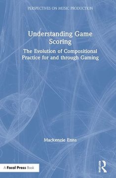 portada Understanding Game Scoring: The Evolution of Compositional Practice for and Through Gaming (Perspectives on Music Production) 