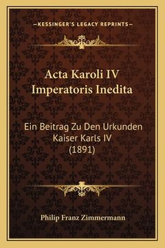 portada Acta Karoli IV Imperatoris Inedita: Ein Beitrag Zu Den Urkunden Kaiser Karls IV (1891) (en Alemán)