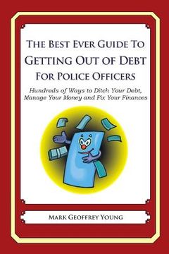 portada The Best Ever Guide to Getting Out of Debt for Police Officers: Hundreds of Ways to Ditch Your Debt, Manage Your Money and Fix Your Finances (en Inglés)