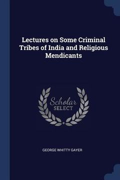 portada Lectures on Some Criminal Tribes of India and Religious Mendicants (in English)