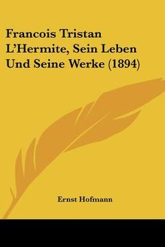 portada Francois Tristan L'Hermite, Sein Leben Und Seine Werke (1894) (en Alemán)