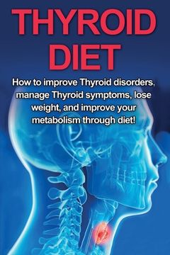 portada Thyroid Diet: How to Improve Thyroid Disorders, Manage Thyroid Symptoms, Lose Weight, and Improve Your Metabolism through Diet! (en Inglés)