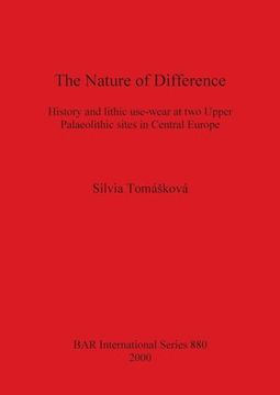 portada The Nature of Difference: History and Lithic Use-Wear at two Upper Palaeolithic Sites in Central Europe (Bar International) 