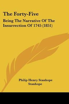 portada the forty-five: being the narrative of the insurrection of 1745 (1851) (en Inglés)