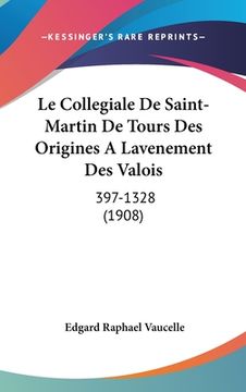 portada Le Collegiale De Saint-Martin De Tours Des Origines A Lavenement Des Valois: 397-1328 (1908) (en Francés)