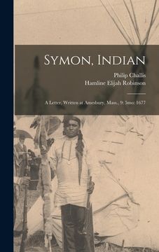 portada Symon, Indian: a Letter, Written at Amesbury, Mass., 9: 5mo: 1677 (en Inglés)