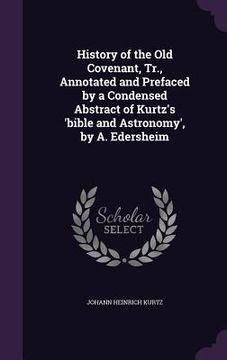 portada History of the Old Covenant, Tr., Annotated and Prefaced by a Condensed Abstract of Kurtz's 'bible and Astronomy', by A. Edersheim