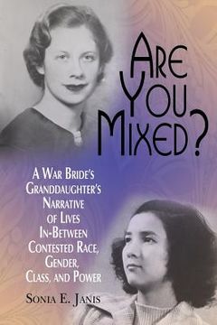 portada Are You Mixed?: A War Bride s Granddaughter s Narrative Of Lives In-between Contested Race, Gender, Class, And, Power (research For Social Justice: Personal~passionate~participatory)