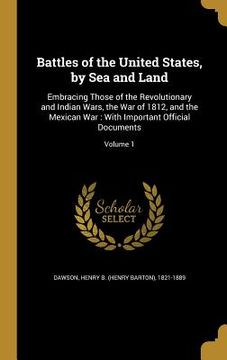 portada Battles of the United States, by Sea and Land: Embracing Those of the Revolutionary and Indian Wars, the War of 1812, and the Mexican War: With Import