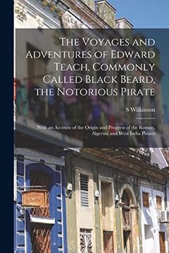 portada The Voyages and Adventures of Edward Teach, Commonly Called Black Beard, the Notorious Pirate: With an Account of the Origin and Progress of the Roman, Algerine and West India Pirates