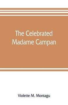 portada The celebrated Madame Campan, lady-in-waiting to Marie Antoinette and confidante of Napoleon (in English)