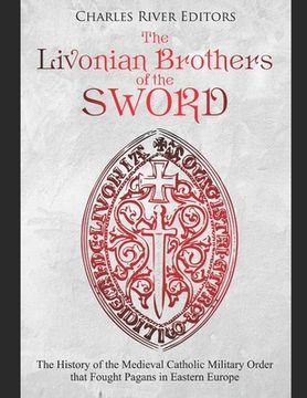 portada The Livonian Brothers of the Sword: The History of the Medieval Catholic Military Order that Fought Pagans in Eastern Europe (en Inglés)