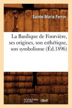 portada La Basilique de Fourvière, Ses Origines, Son Esthétique, Son Symbolisme, (Éd.1896) (en Francés)
