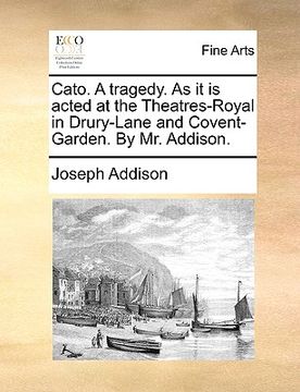 portada cato. a tragedy. as it is acted at the theatres-royal in drury-lane and covent-garden. by mr. addison. (in English)