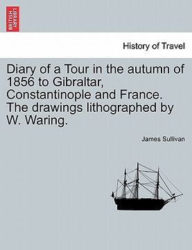 portada diary of a tour in the autumn of 1856 to gibraltar, constantinople and france. the drawings lithographed by w. waring. (in English)