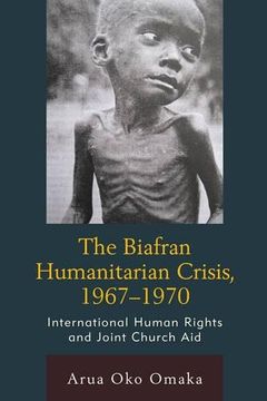 portada The Biafran Humanitarian Crisis, 1967-1970: International Human Rights and Joint Church aid (Law, Culture, and the Humanities Series) (in English)