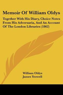 portada memoir of william oldys: together with his diary, choice notes from his adversaria, and an account of the london libraries (1862) (en Inglés)