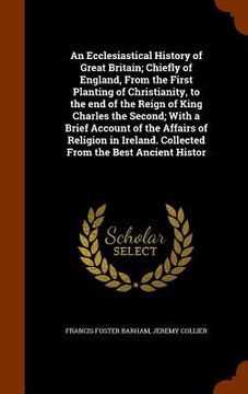 portada An Ecclesiastical History of Great Britain; Chiefly of England, From the First Planting of Christianity, to the end of the Reign of King Charles the S