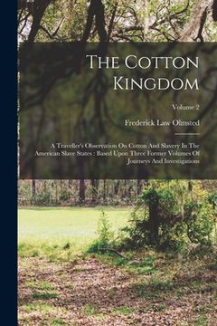 portada The Cotton Kingdom: A Traveller's Observation On Cotton And Slavery In The American Slave States: Based Upon Three Former Volumes Of Journ (en Inglés)