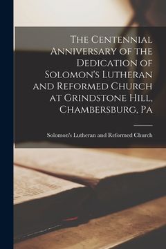 portada The Centennial Anniversary of the Dedication of Solomon's Lutheran and Reformed Church at Grindstone Hill, Chambersburg, Pa