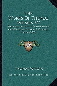 portada the works of thomas wilson v7: parochialia, with other tracts and fragments and a general index (1863) (en Inglés)