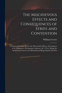 portada The Mischievous Effects and Consequences of Strife and Contention: a Sermon Preached Before the Honourable House of Commons at St. Margaret's, Westmin (en Inglés)