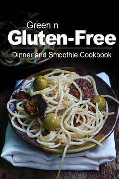 portada Green n' Gluten-Free - Dinner and Smoothie Cookbook: Gluten-Free cookbook series for the real Gluten-Free diet eaters (en Inglés)