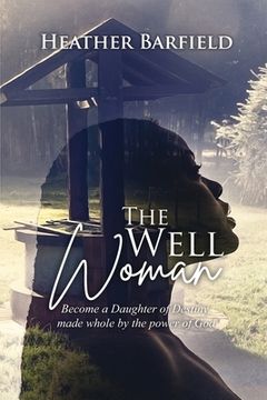 portada The Well Woman: Become a Daughter of Destiny, made whole by the power of God (en Inglés)