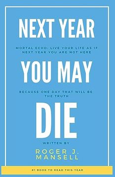 portada Next Year You May Die. Mortal Echo: Live Your Life As If Next Year You Are Not Here Because One Day, That Will Be The Truth (en Inglés)
