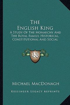 portada the english king: a study of the monarchy and the royal family, historical, constitutional and social (en Inglés)
