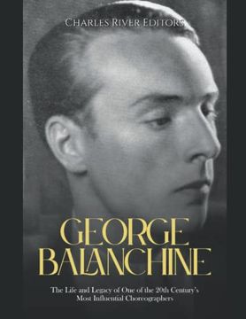 portada George Balanchine: The Life and Legacy of One of the 20th Century's Most Influential Choreographers
