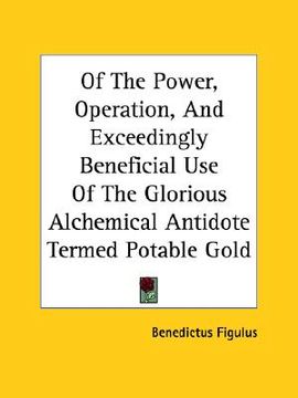 portada of the power, operation, and exceedingly beneficial use of the glorious alchemical antidote termed potable gold (en Inglés)
