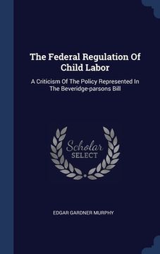 portada The Federal Regulation Of Child Labor: A Criticism Of The Policy Represented In The Beveridge-parsons Bill