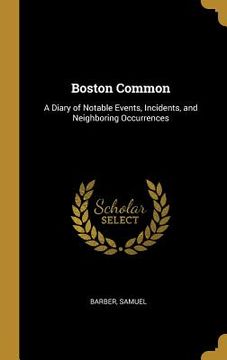 portada Boston Common: A Diary of Notable Events, Incidents, and Neighboring Occurrences