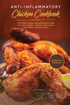 portada Anti-Inflammatory Chicken Cookbook: 350 Chicken Recipes, Sides and Sauces to Heal Your Immune System and Fight Inflammation, Heart Disease, Arthritis (en Inglés)