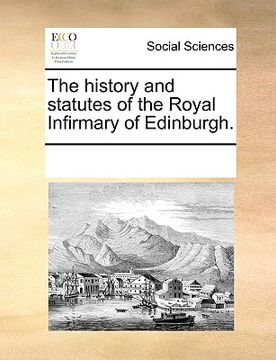 portada the history and statutes of the royal infirmary of edinburgh. (in English)