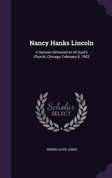 portada Nancy Hanks Lincoln: A Sermon Delivered at All Soul's Church, Chicago, February 8, 1903 (en Inglés)