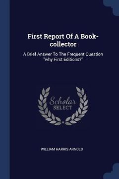 portada First Report Of A Book-collector: A Brief Answer To The Frequent Question "why First Editions?"