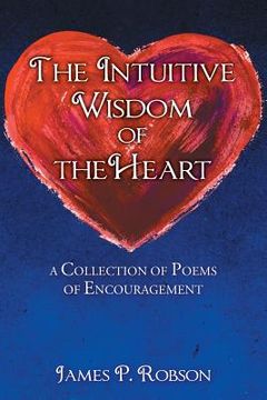 portada The Intuitive Wisdom of the Heart: A Collection of Poems of Encouragement (en Inglés)