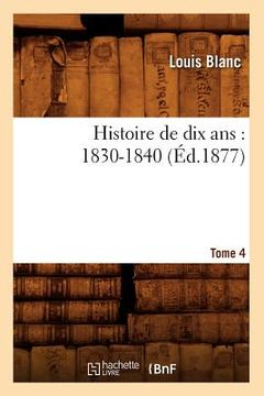 portada Histoire de Dix Ans: 1830-1840. Tome 4 (Éd.1877) (en Francés)