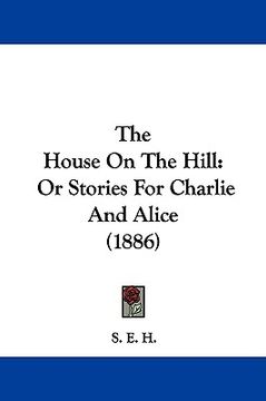 portada the house on the hill: or stories for charlie and alice (1886)