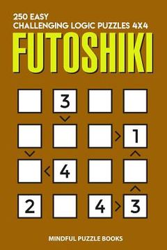 portada Futoshiki: 250 Easy Challenging Logic Puzzles 4x4 (en Inglés)