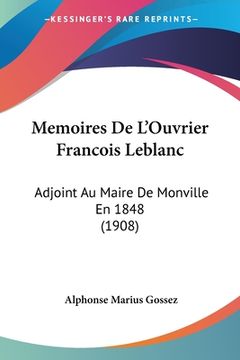 portada Memoires De L'Ouvrier Francois Leblanc: Adjoint Au Maire De Monville En 1848 (1908) (in French)