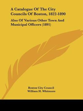 portada a catalogue of the city councils of boston, 1822-1890: also of various other town and municipal officers (1891) (en Inglés)