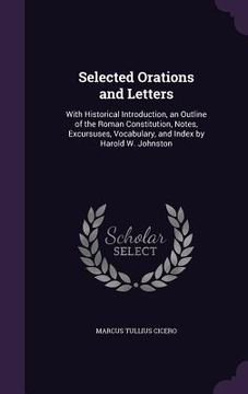 portada Selected Orations and Letters: With Historical Introduction, an Outline of the Roman Constitution, Notes, Excursuses, Vocabulary, and Index by Harold (en Inglés)