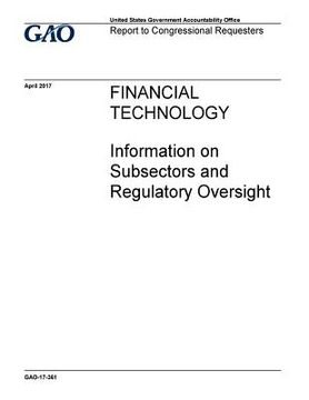portada Financial technology, information on subsectors and regulatory oversight: report to congressional requesters (en Inglés)